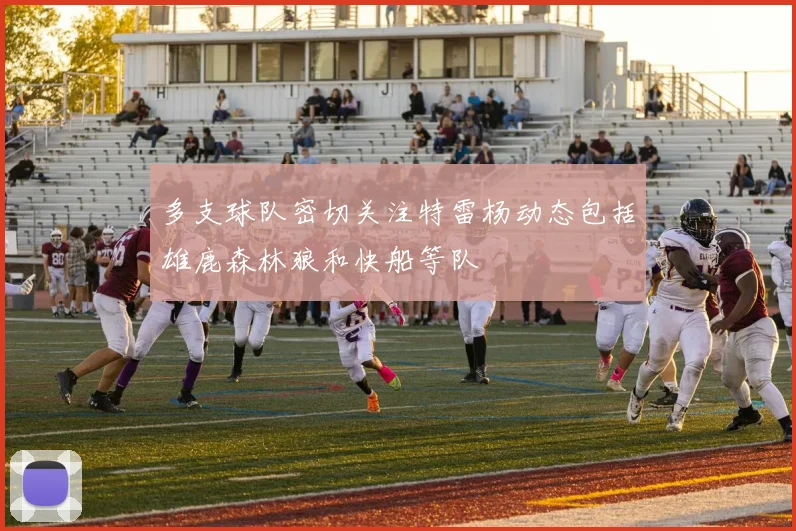 多支球队密切关注特雷杨动态包括雄鹿森林狼和快船等队