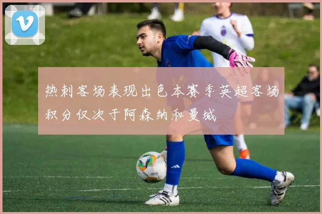 热刺客场表现出色本赛季英超客场积分仅次于阿森纳和曼城