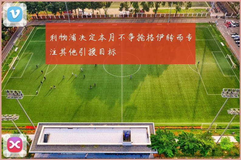 利物浦决定本月不争抢格伊转而专注其他引援目标