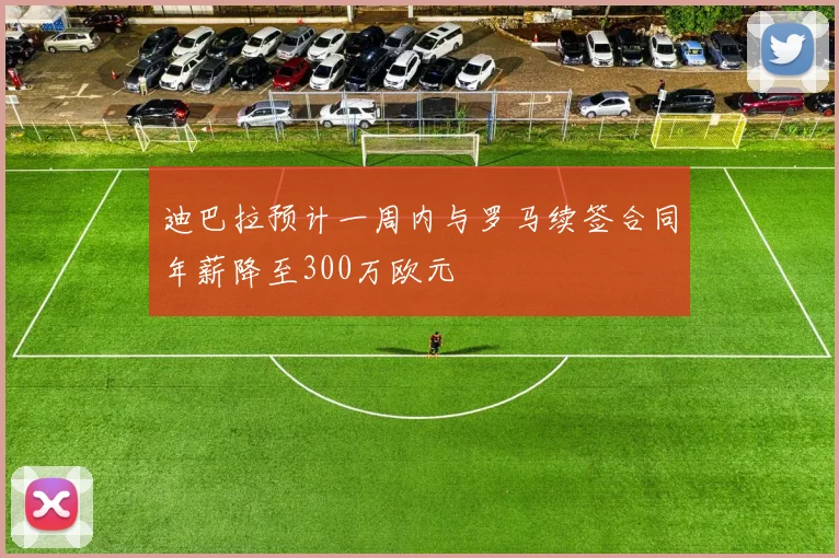 迪巴拉预计一周内与罗马续签合同年薪降至300万欧元