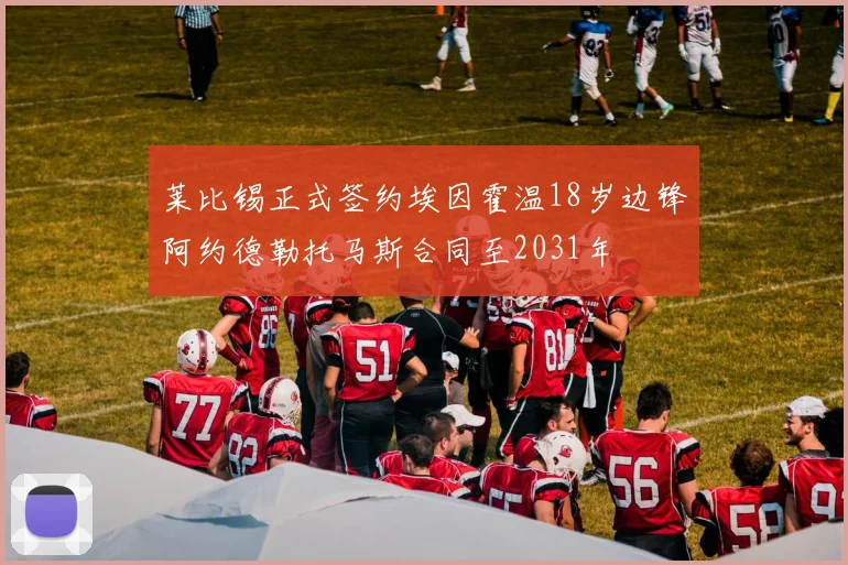 莱比锡正式签约埃因霍温18岁边锋阿约德勒托马斯合同至2031年